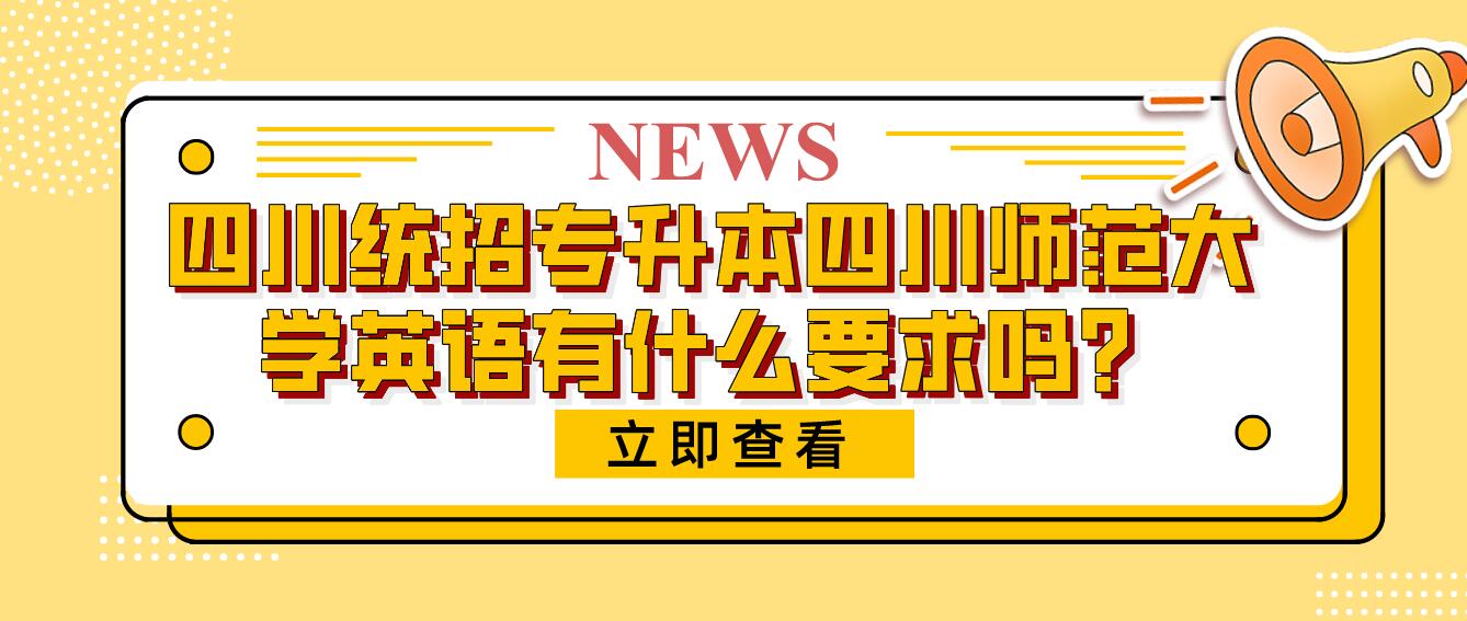 四川統(tǒng)招專升本四川師范大學(xué)英語(yǔ)有什么要求嗎？