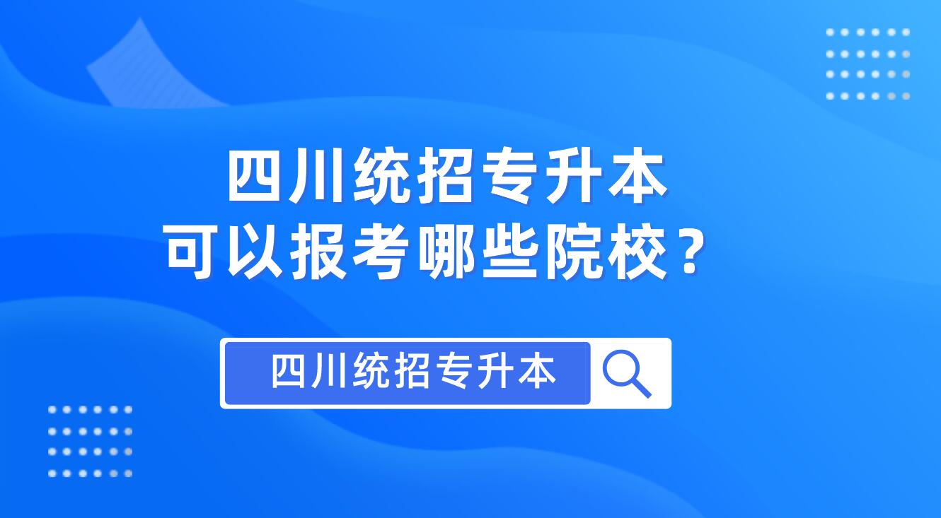 四川統(tǒng)招專升本可以報考哪些院校？