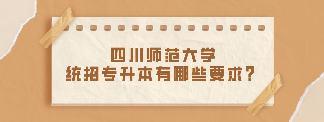 四川師范大學(xué)統(tǒng)招專升本有哪些要求？