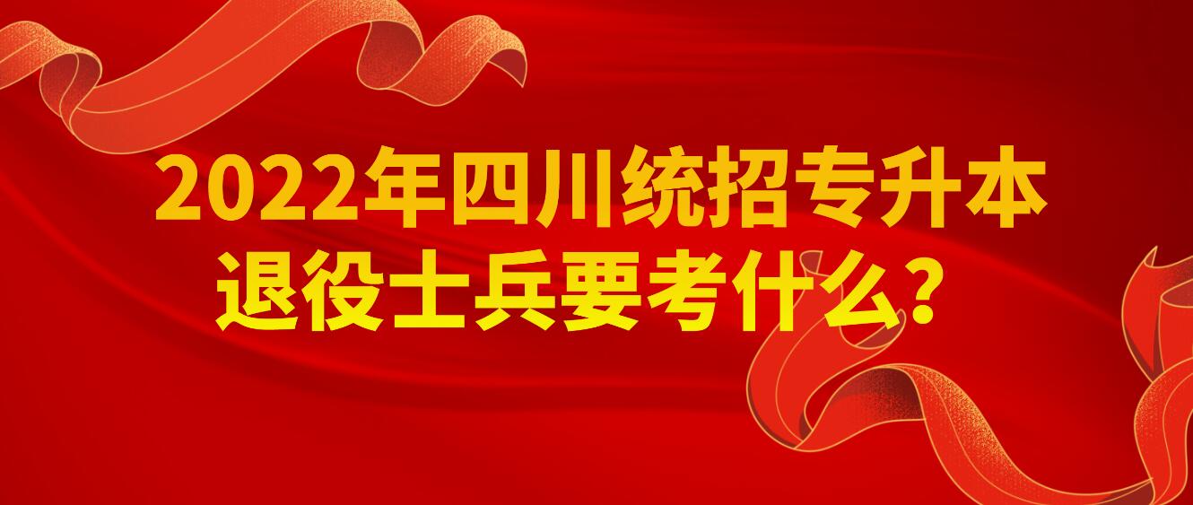 2023年四川統(tǒng)招專升本退役士兵要考什么？