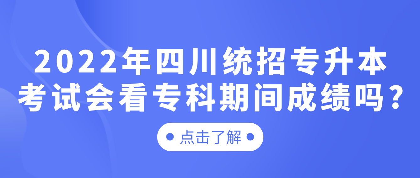 2023年四川統(tǒng)招專升本考試會看?？破陂g成績嗎?