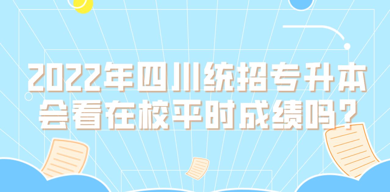 2023年四川統(tǒng)招專升本會看在校平時成績嗎?