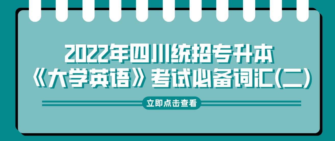 2022年四川統(tǒng)招專(zhuān)升本《大學(xué)英語(yǔ)》考試必備詞匯(二)