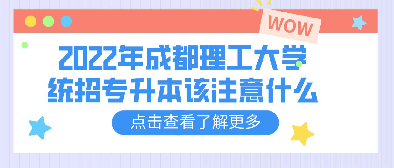 2023年成都理工大學(xué)統(tǒng)招專升本該注意什么？