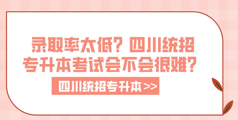 錄取率太低？四川統(tǒng)招專升本考試會(huì)不會(huì)很難？