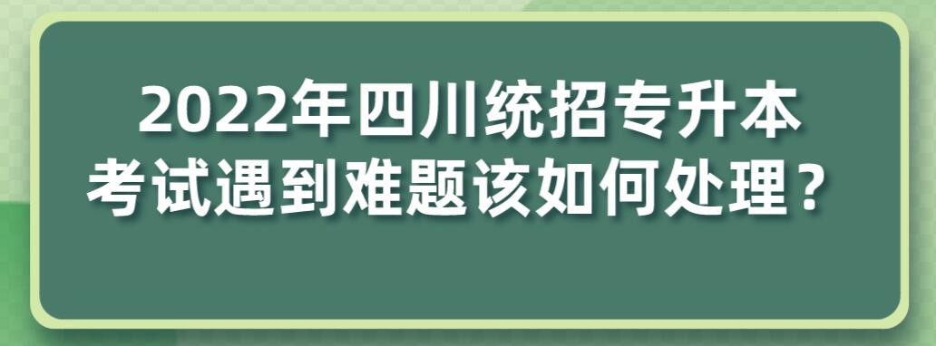 2023年四川統(tǒng)招專升本考試遇到難題該如何處理？