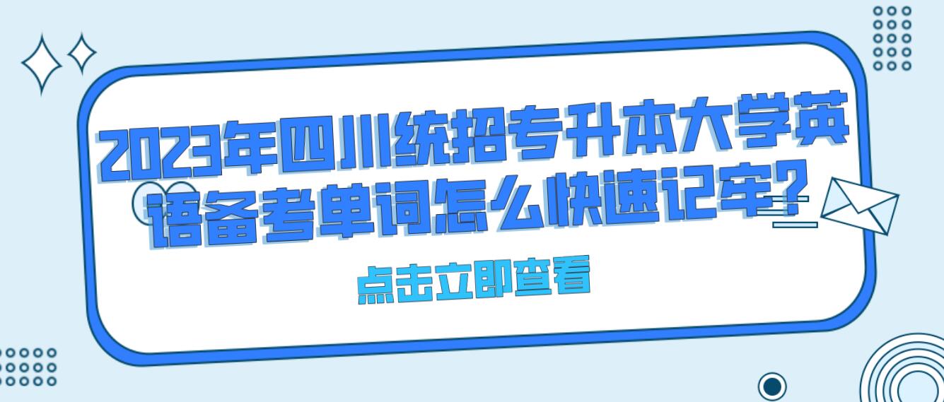 2023年四川統招專升本大學英語備考單詞怎么快速記牢?