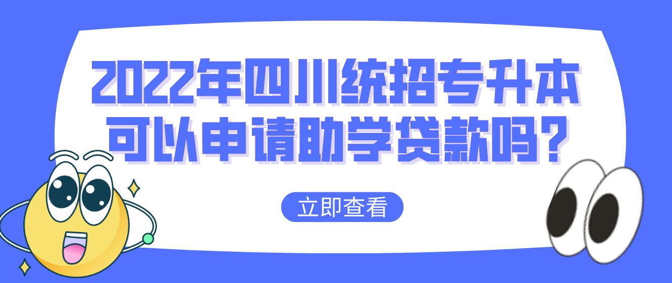 2023年四川統(tǒng)招專升本可以申請(qǐng)助學(xué)貸款嗎?