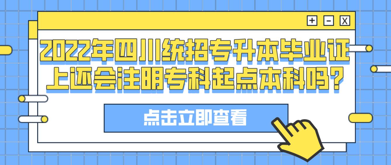 2023年四川統(tǒng)招專(zhuān)升本畢業(yè)證上還會(huì)注明專(zhuān)科起點(diǎn)本科嗎?