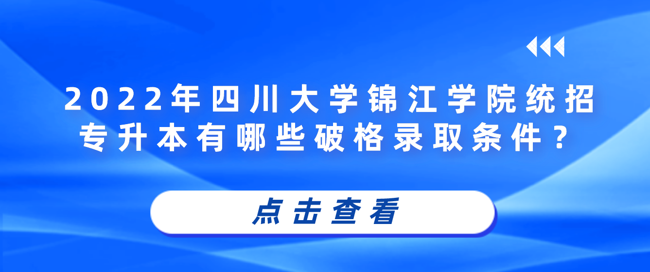 2023年四川大學(xué)錦江學(xué)院統(tǒng)招專升本有哪些破格錄取條件？