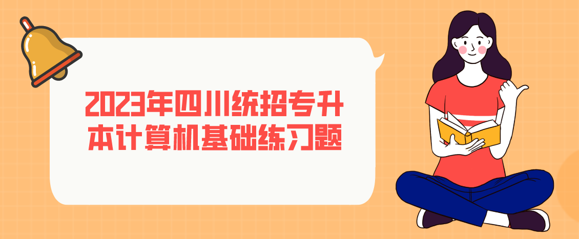 2023年四川統(tǒng)招專升本計算機(jī)基礎(chǔ)練習(xí)題