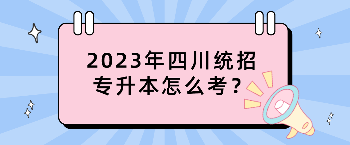 2023年四川統(tǒng)招專(zhuān)升本怎么考？