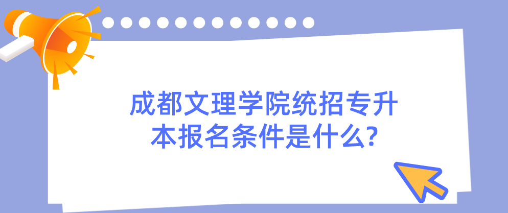 成都文理學(xué)院統(tǒng)招專升本報(bào)名條件是什么?