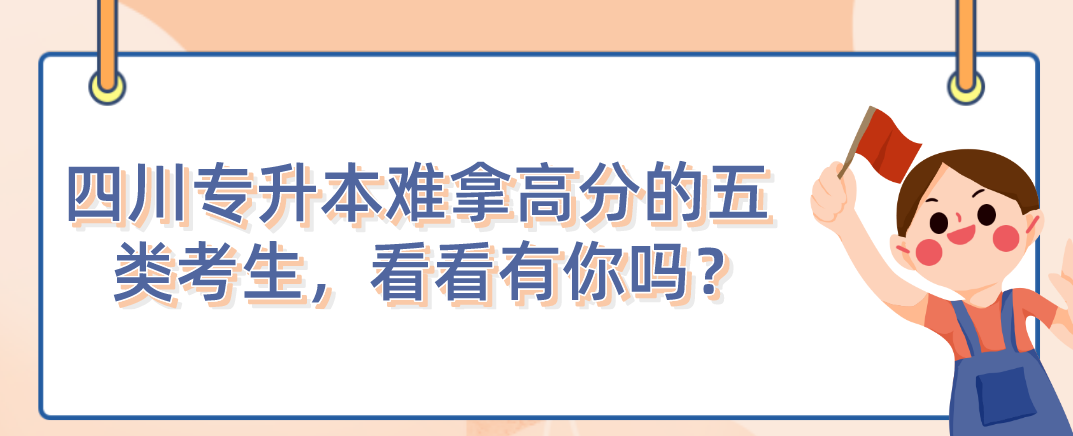 四川統(tǒng)招專升本難拿高分的五類考生，看看有你嗎？