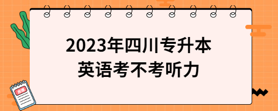 2023年四川專升本英語(yǔ)考不考聽力