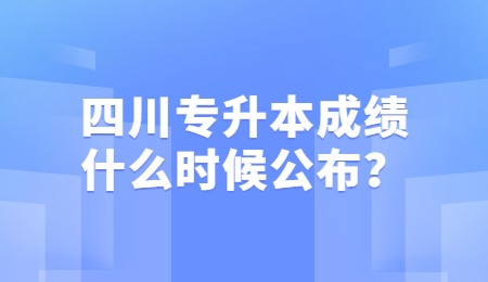 四川統(tǒng)招專(zhuān)升本成績(jī)一般什么時(shí)候公布？