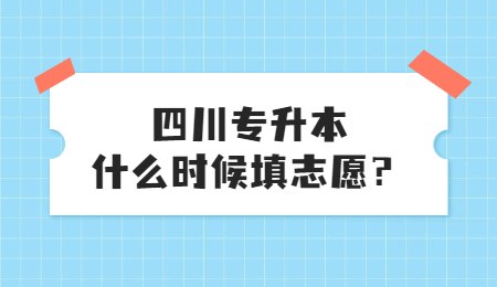 四川統(tǒng)招專(zhuān)升本大概什么時(shí)候填志愿？