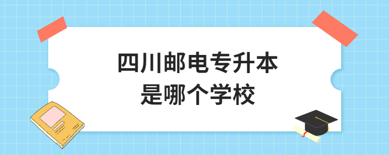 四川郵電專升本是哪個(gè)學(xué)校