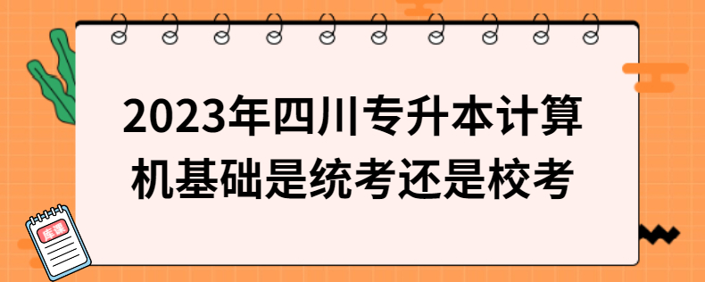 2023年四川專升本計算機基礎(chǔ)是統(tǒng)考還是?？? width=