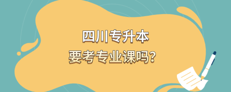 四川專升本要考專業(yè)課嗎