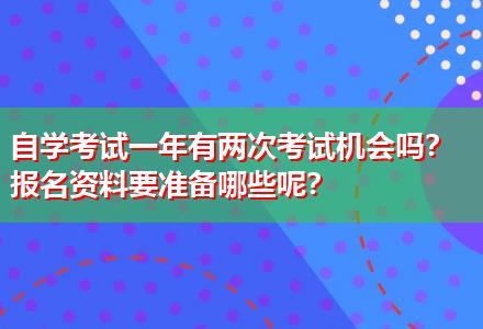 自學(xué)考試一年有兩次考試機(jī)會(huì)嗎？報(bào)名資料要準(zhǔn)備哪些呢？