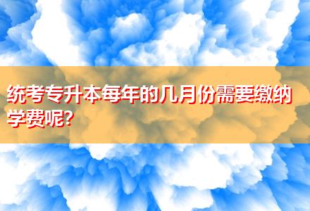 統(tǒng)考專升本每年的幾月份需要繳納學(xué)費(fèi)呢？