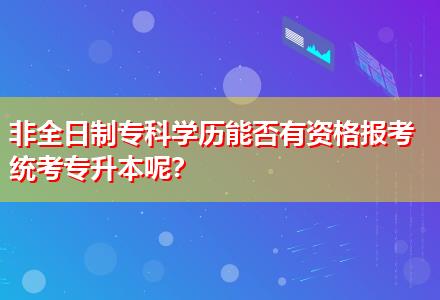 非全日制?？茖W(xué)歷能否有資格報考統(tǒng)考專升本呢？