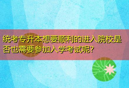 統(tǒng)考專升本想要順利的進入院校是否也需要參加入學考試呢？