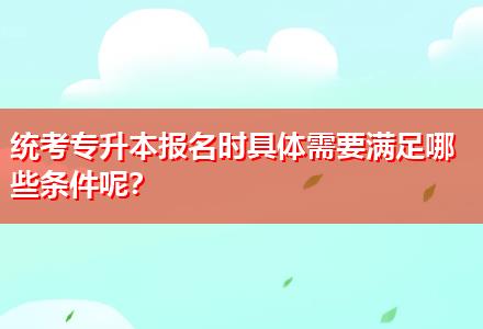 統(tǒng)考專升本報名時具體需要滿足哪些條件呢？