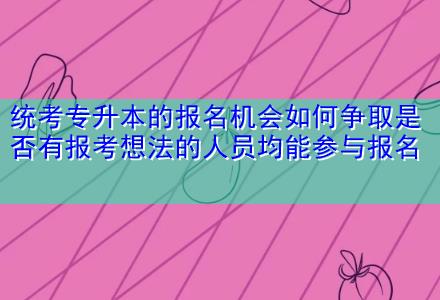 統(tǒng)考專升本的報(bào)名機(jī)會如何爭取是否有報(bào)考想法的人員均能參與報(bào)名