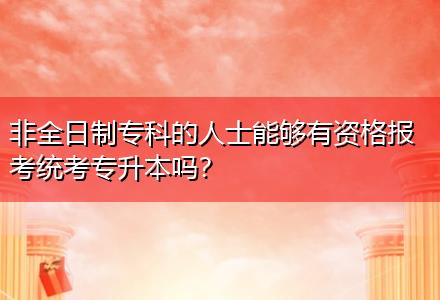 非全日制專科的人士能夠有資格報考統(tǒng)考專升本嗎？