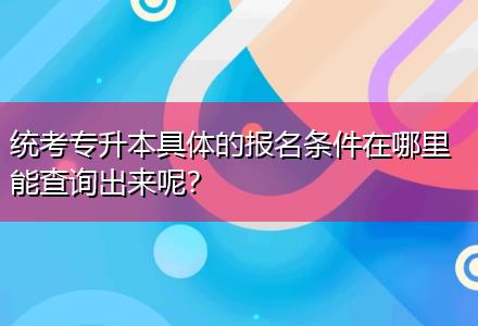 統(tǒng)考專升本具體的報(bào)名條件在哪里能查詢出來呢？