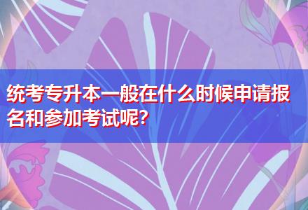 統(tǒng)考專升本一般在什么時候申請報名和參加考試呢？