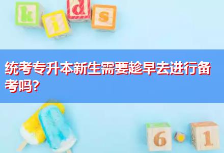 統(tǒng)考專升本新生需要趁早去進(jìn)行備考嗎？