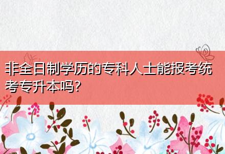 非全日制學歷的?？迫耸磕軋罂冀y(tǒng)考專升本嗎？