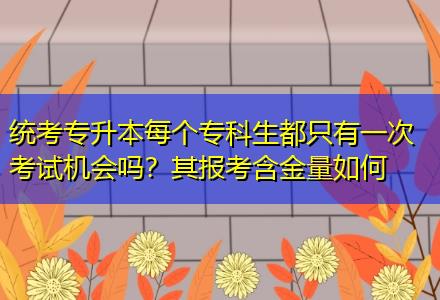 統(tǒng)考專升本每個?？粕贾挥幸淮慰荚嚈C會嗎？其報考含金量如何