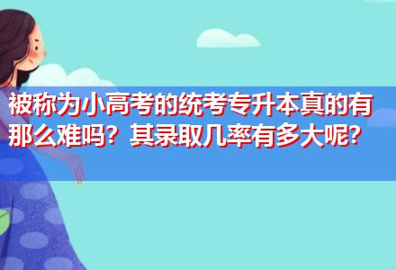 被稱為小高考的統(tǒng)考專升本真的有那么難嗎？其錄取幾率有多大呢？