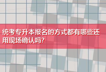 統(tǒng)考專升本報名的方式都有哪些還用現(xiàn)場確認嗎？