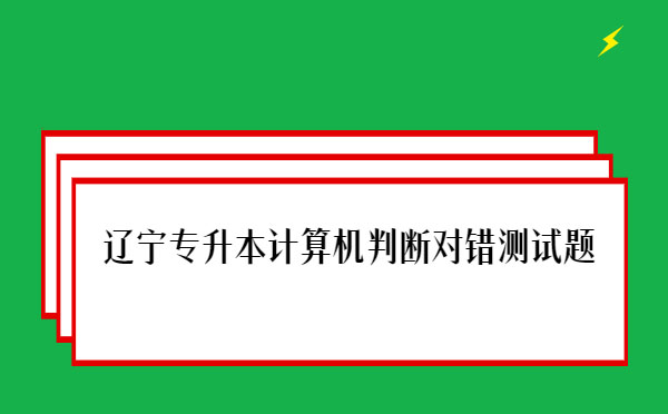 遼寧專升本計算機(jī)判斷對錯測試題