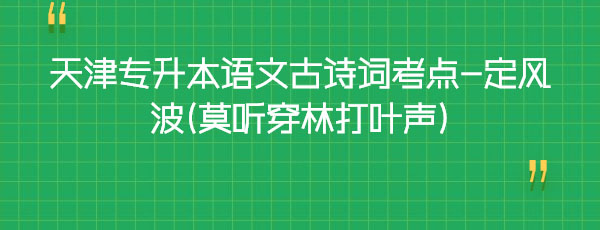 天津專升本語文古詩詞考點-定風波(莫聽穿林打葉聲)