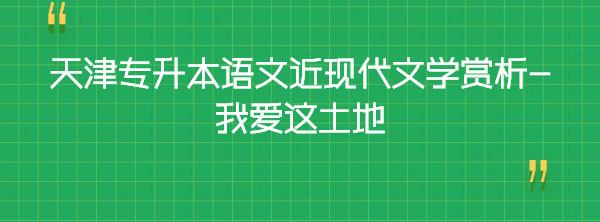 天津?qū)Ｉ菊Z(yǔ)文近現(xiàn)代文學(xué)賞析-我愛(ài)這土地