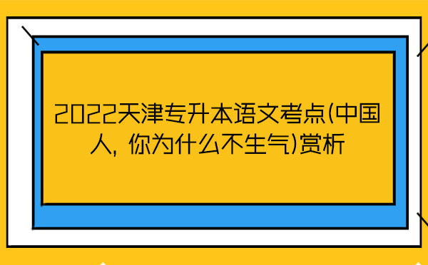 2022天津?qū)Ｉ菊Z文考點(中國人，你為什么不生氣)賞析