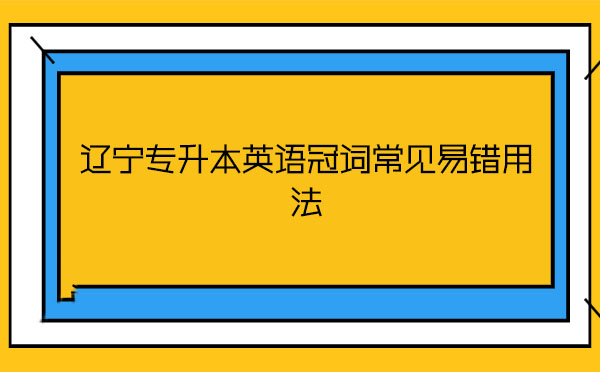 遼寧專(zhuān)升本英語(yǔ)冠詞常見(jiàn)易錯(cuò)用法