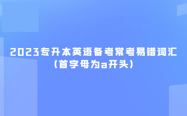 2023專升本英語備考?？家族e詞匯(首字母為a開頭)