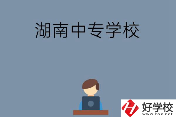 湖南哪些中專學(xué)校好？有哪些招生專業(yè)？