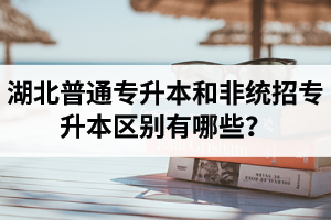 湖北普通專升本和非統(tǒng)招專升本區(qū)別有哪些？