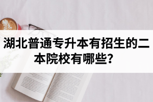 湖北普通專升本有招生的二本院校有哪些？