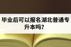 畢業(yè)后可以報名湖北普通專升本嗎？