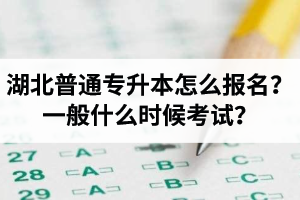 湖北普通專升本怎么報(bào)名？一般什么時(shí)候考試？