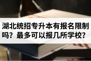 湖北統(tǒng)招專(zhuān)升本有報(bào)名限制嗎？最多可以報(bào)幾所學(xué)校？